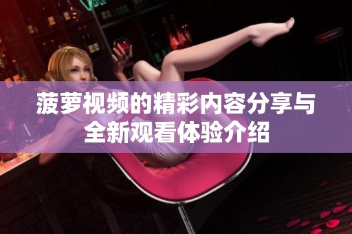 菠萝视频的精彩内容分享与全新观看体验介绍
