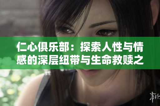 仁心俱乐部：探索人性与情感的深层纽带与生命救赎之旅