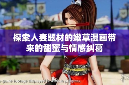 探索人妻题材的嫩草漫画带来的甜蜜与情感纠葛