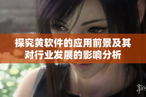 探究黄软件的应用前景及其对行业发展的影响分析