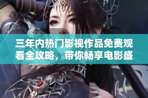 三年内热门影视作品免费观看全攻略，带你畅享电影盛宴