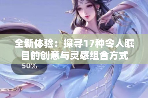 全新体验：探寻17种令人瞩目的创意与灵感组合方式