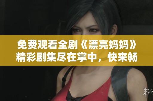 免费观看全剧《漂亮妈妈》精彩剧集尽在掌中，快来畅享吧