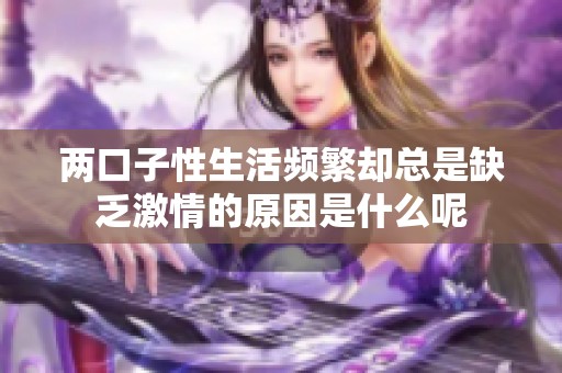 两口子性生活频繁却总是缺乏激情的原因是什么呢