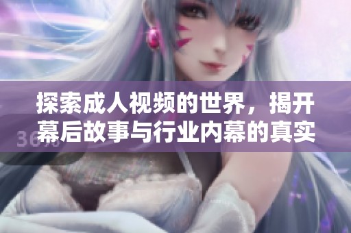 探索成人视频的世界，揭开幕后故事与行业内幕的真实面貌
