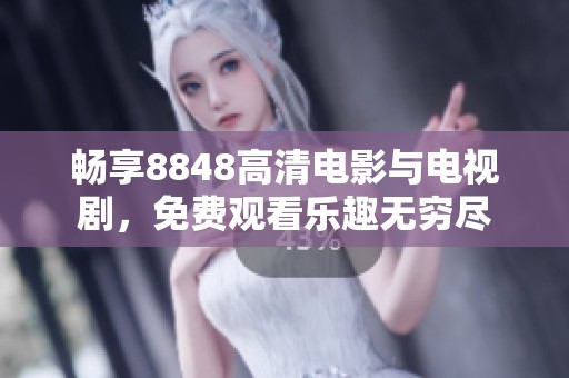 畅享8848高清电影与电视剧，免费观看乐趣无穷尽