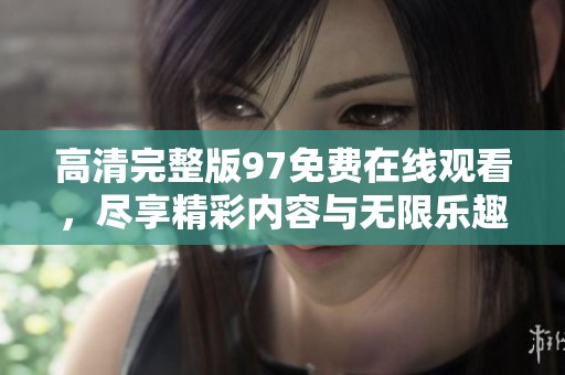 高清完整版97免费在线观看，尽享精彩内容与无限乐趣