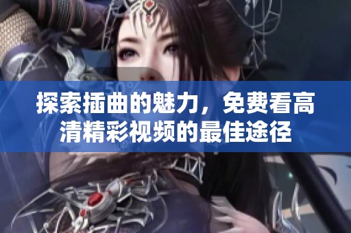 探索插曲的魅力，免费看高清精彩视频的最佳途径