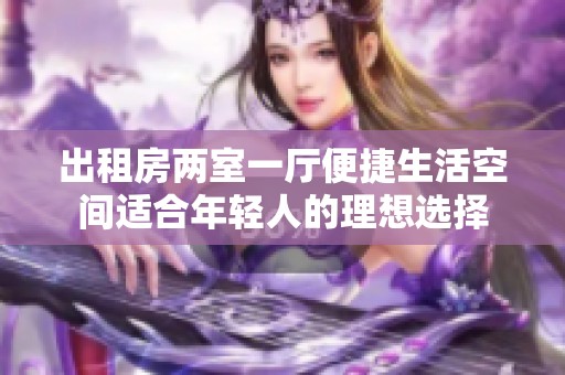 出租房两室一厅便捷生活空间适合年轻人的理想选择