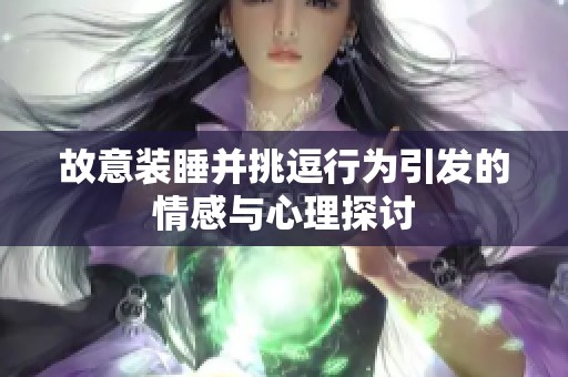 故意装睡并挑逗行为引发的情感与心理探讨