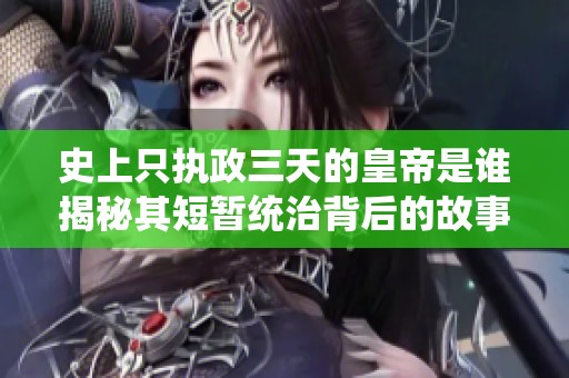 史上只执政三天的皇帝是谁揭秘其短暂统治背后的故事