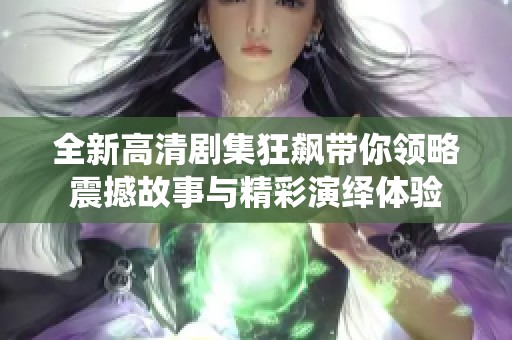 全新高清剧集狂飙带你领略震撼故事与精彩演绎体验