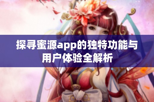 探寻蜜源app的独特功能与用户体验全解析