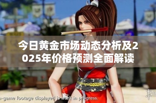 今日黄金市场动态分析及2025年价格预测全面解读