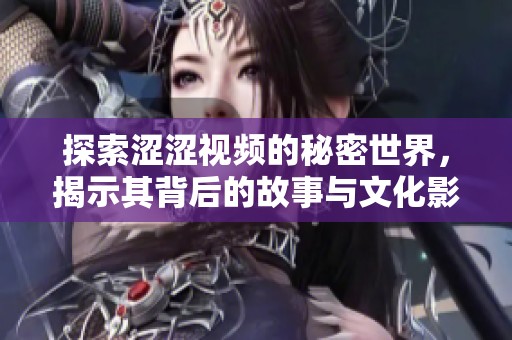 探索涩涩视频的秘密世界，揭示其背后的故事与文化影响