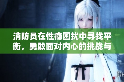 消防员在性瘾困扰中寻找平衡，勇敢面对内心的挑战与挣扎