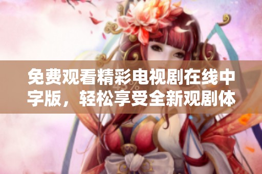 免费观看精彩电视剧在线中字版，轻松享受全新观剧体验