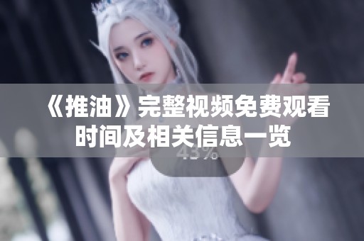 《推油》完整视频免费观看时间及相关信息一览