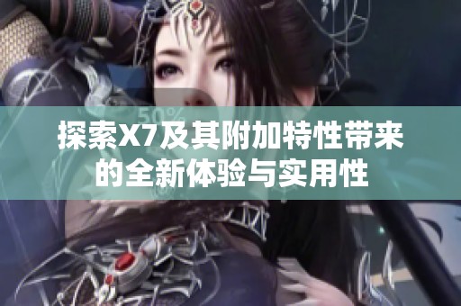 探索X7及其附加特性带来的全新体验与实用性