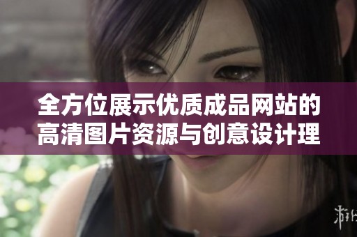 全方位展示优质成品网站的高清图片资源与创意设计理念分享