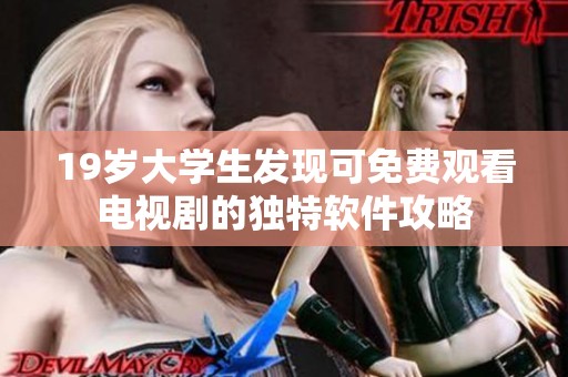 19岁大学生发现可免费观看电视剧的独特软件攻略