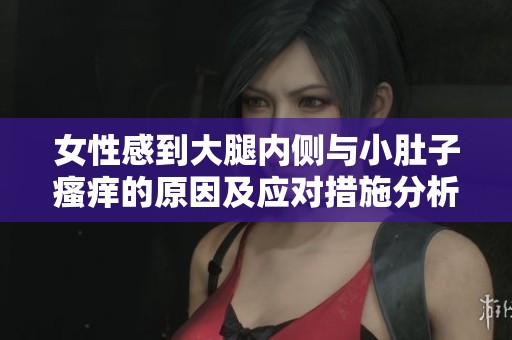 女性感到大腿内侧与小肚子瘙痒的原因及应对措施分析