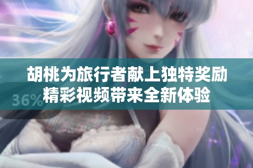 胡桃为旅行者献上独特奖励精彩视频带来全新体验