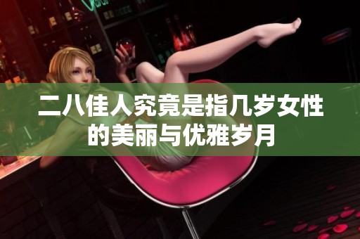 二八佳人究竟是指几岁女性的美丽与优雅岁月