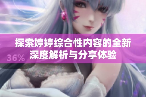 探索婷婷综合性内容的全新深度解析与分享体验