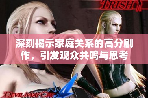 深刻揭示家庭关系的高分剧作，引发观众共鸣与思考