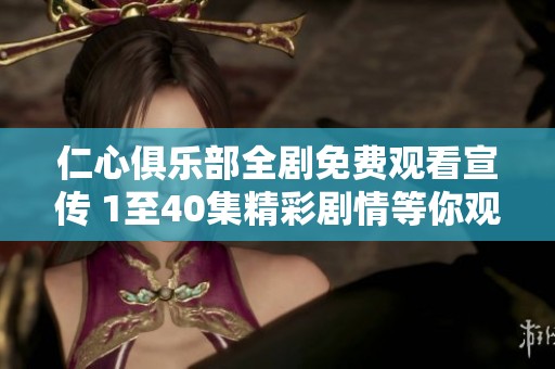 仁心俱乐部全剧免费观看宣传 1至40集精彩剧情等你观看