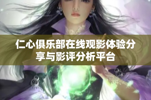 仁心俱乐部在线观影体验分享与影评分析平台