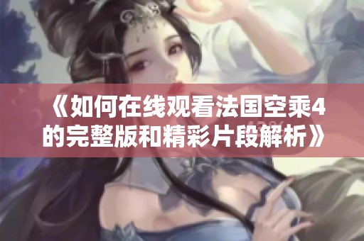 《如何在线观看法国空乘4的完整版和精彩片段解析》