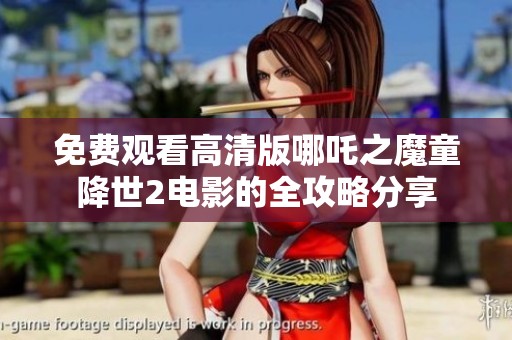 免费观看高清版哪吒之魔童降世2电影的全攻略分享