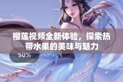 榴莲视频全新体验，探索热带水果的美味与魅力