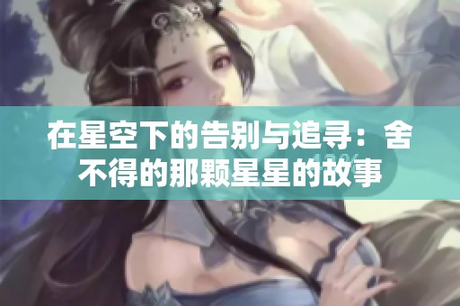 在星空下的告别与追寻：舍不得的那颗星星的故事
