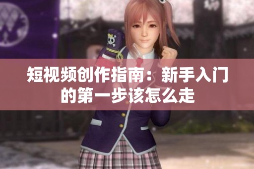 短视频创作指南：新手入门的第一步该怎么走