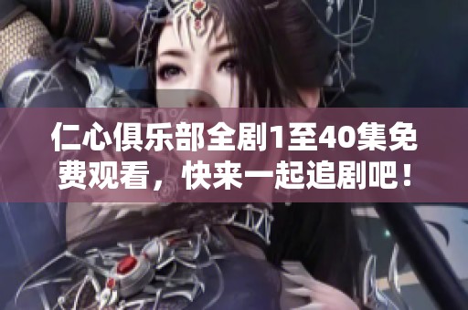 仁心俱乐部全剧1至40集免费观看，快来一起追剧吧！