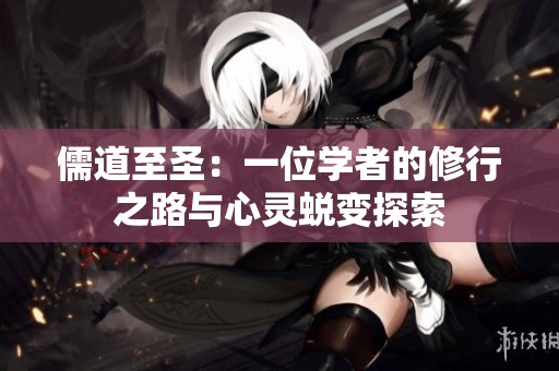 儒道至圣：一位学者的修行之路与心灵蜕变探索