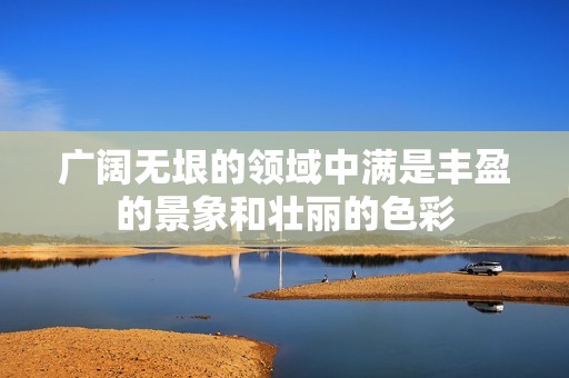 广阔无垠的领域中满是丰盈的景象和壮丽的色彩