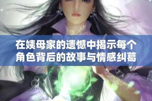 在姨母家的遗憾中揭示每个角色背后的故事与情感纠葛