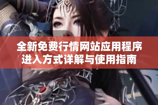全新免费行情网站应用程序进入方式详解与使用指南