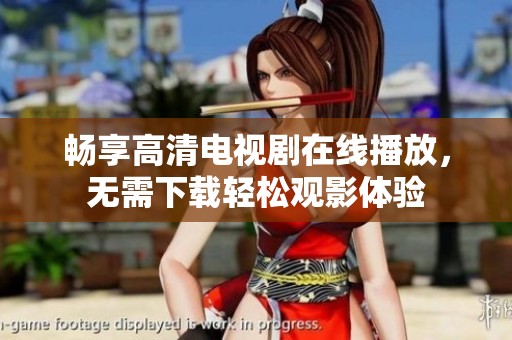 畅享高清电视剧在线播放，无需下载轻松观影体验