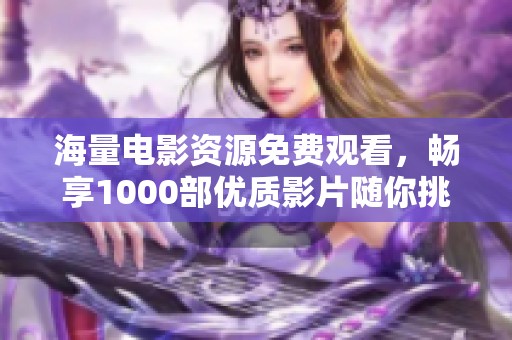 海量电影资源免费观看，畅享1000部优质影片随你挑选