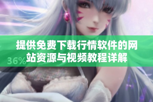 提供免费下载行情软件的网站资源与视频教程详解