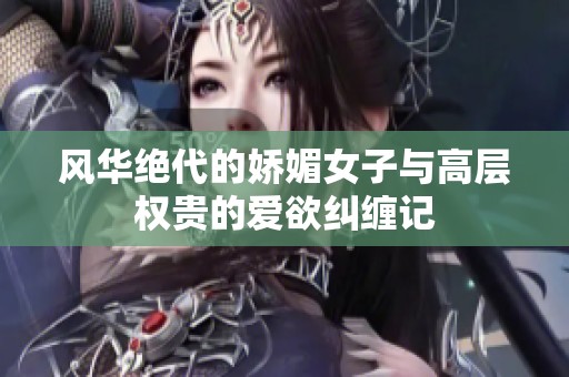 风华绝代的娇媚女子与高层权贵的爱欲纠缠记