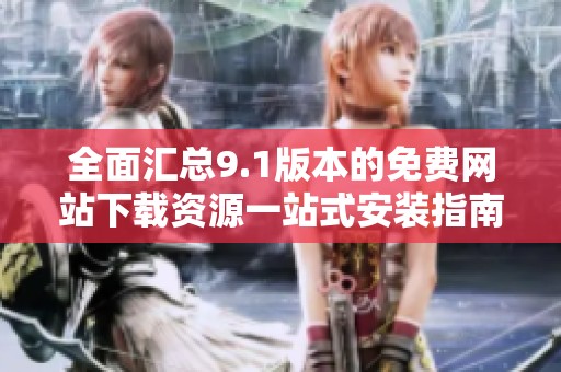 全面汇总9.1版本的免费网站下载资源一站式安装指南