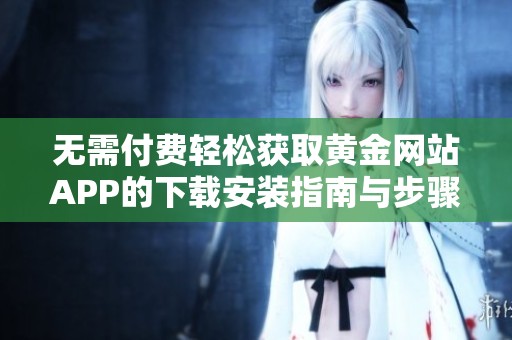 无需付费轻松获取黄金网站APP的下载安装指南与步骤