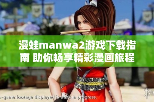 漫蛙manwa2游戏下载指南 助你畅享精彩漫画旅程