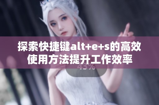 探索快捷键alt+e+s的高效使用方法提升工作效率